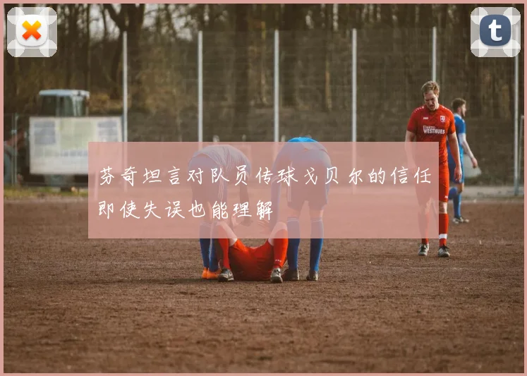 芬奇坦言对队员传球戈贝尔的信任即使失误也能理解