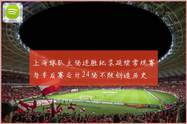 上海球队主场连胜纪录延续常规赛与季后赛合计24场不败创造历史