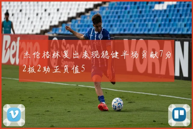 杰伦格林复出表现稳健半场贡献7分2板2助正负值5