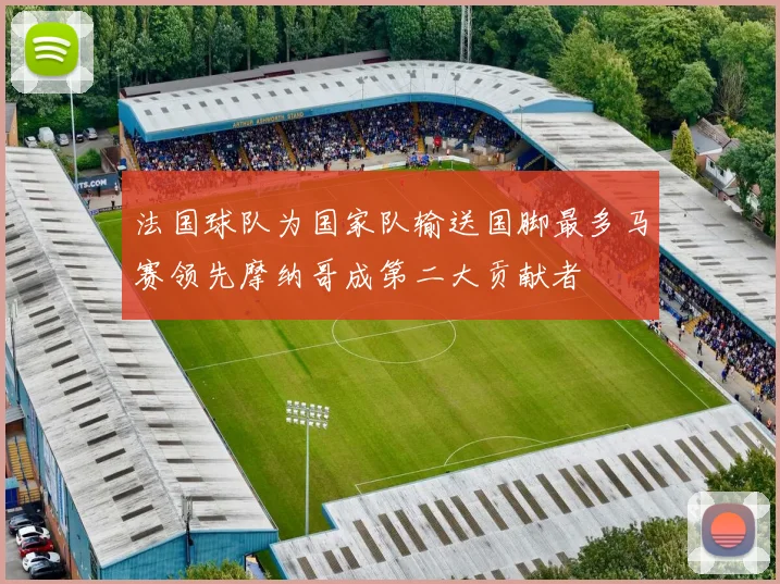 法国球队为国家队输送国脚最多马赛领先摩纳哥成第二大贡献者