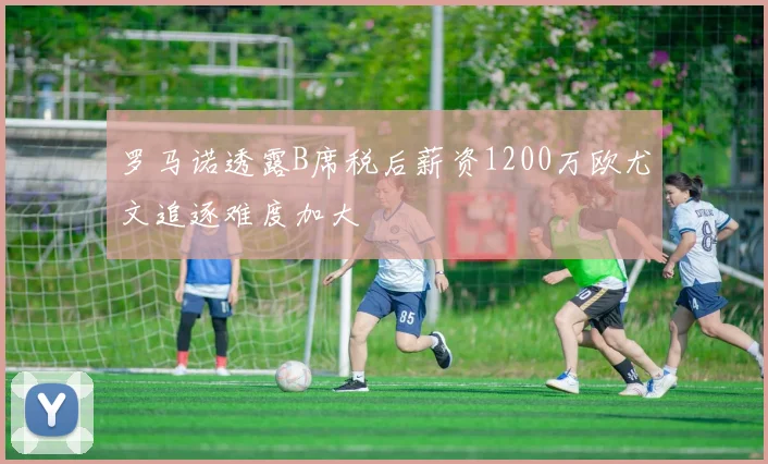 罗马诺透露B席税后薪资1200万欧尤文追逐难度加大