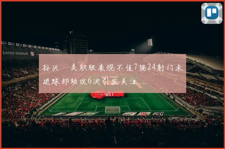 孙兴慜美职联表现不佳7场24射门未进球却助攻6次引发关注