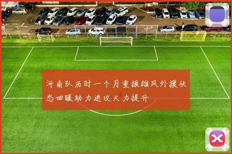 河南队历时一个月重振雄风外援状态回暖助力进攻火力提升