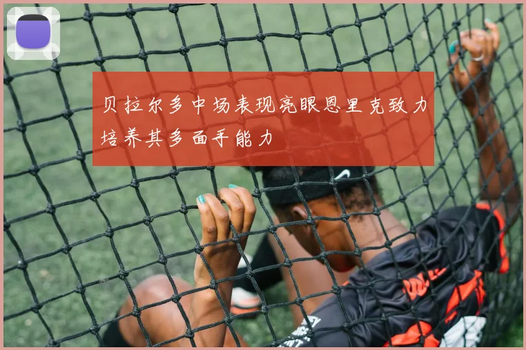贝拉尔多中场表现亮眼恩里克致力培养其多面手能力