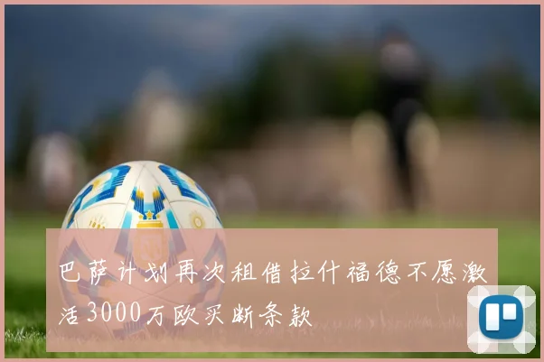 巴萨计划再次租借拉什福德不愿激活3000万欧买断条款