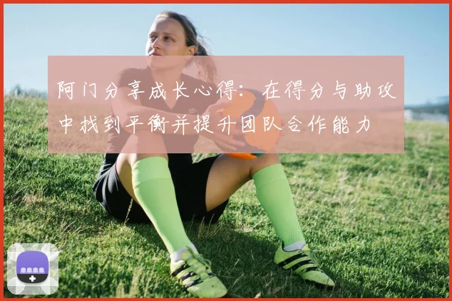 阿门分享成长心得：在得分与助攻中找到平衡并提升团队合作能力