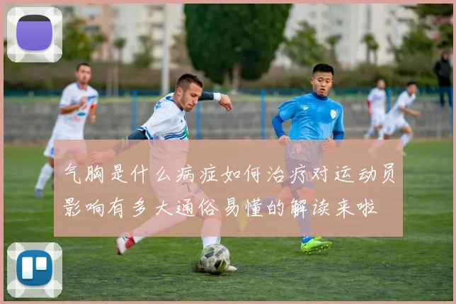 气胸是什么病症如何治疗对运动员影响有多大通俗易懂的解读来啦