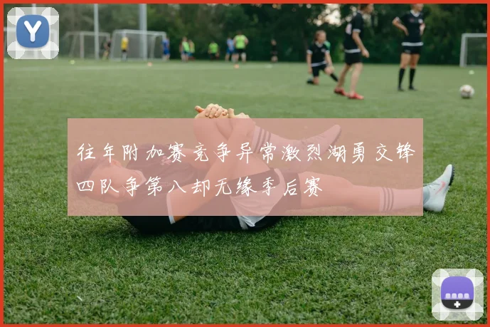 往年附加赛竞争异常激烈湖勇交锋四队争第八却无缘季后赛