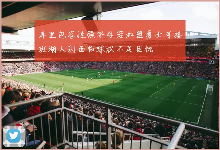 库里包容性强字母若加盟勇士可接班湖人则面临球权不足困扰