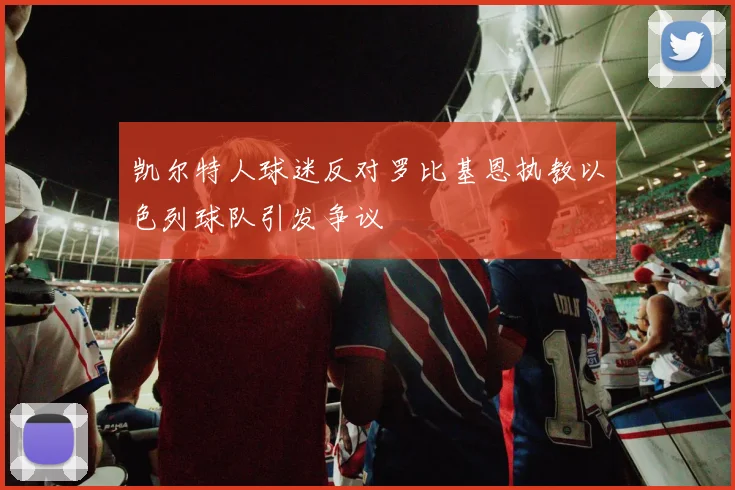 凯尔特人球迷反对罗比基恩执教以色列球队引发争议
