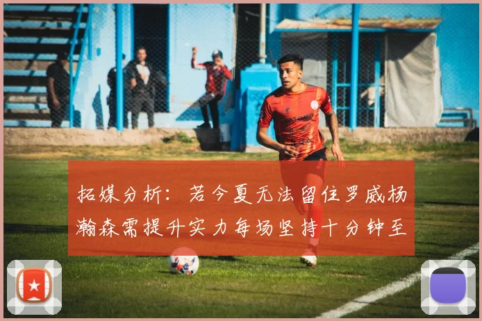 拓媒分析：若今夏无法留住罗威杨瀚森需提升实力每场坚持十分钟至关重要