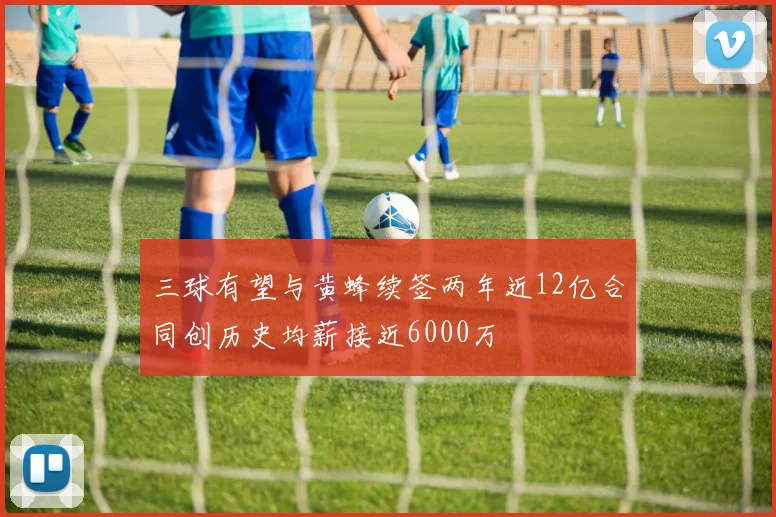 三球有望与黄蜂续签两年近12亿合同创历史均薪接近6000万