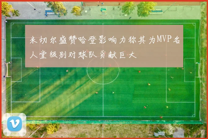 米切尔盛赞哈登影响力称其为MVP名人堂级别对球队贡献巨大